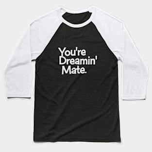 You're Dreaming Mate! Baseball T-Shirt